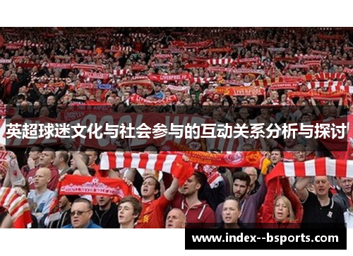 英超球迷文化与社会参与的互动关系分析与探讨