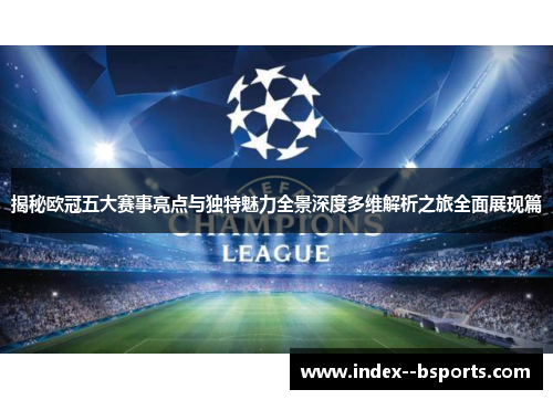 揭秘欧冠五大赛事亮点与独特魅力全景深度多维解析之旅全面展现篇