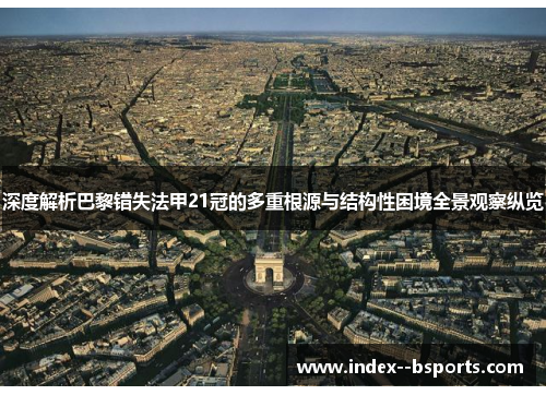深度解析巴黎错失法甲21冠的多重根源与结构性困境全景观察纵览