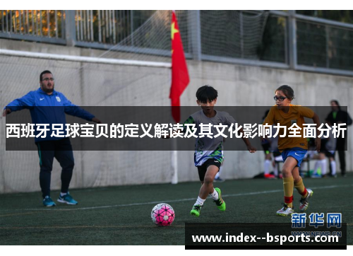 西班牙足球宝贝的定义解读及其文化影响力全面分析