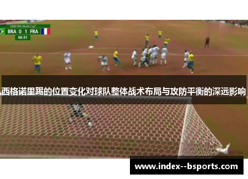西格诺里踢的位置变化对球队整体战术布局与攻防平衡的深远影响