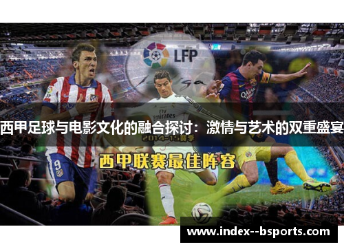 西甲足球与电影文化的融合探讨：激情与艺术的双重盛宴