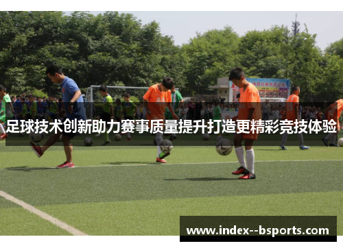 足球技术创新助力赛事质量提升打造更精彩竞技体验