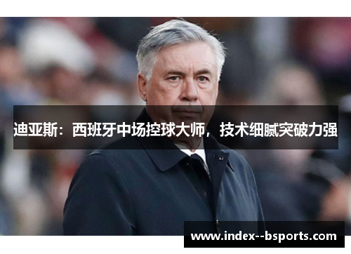 迪亚斯：西班牙中场控球大师，技术细腻突破力强