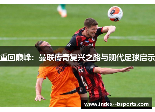 重回巅峰：曼联传奇复兴之路与现代足球启示