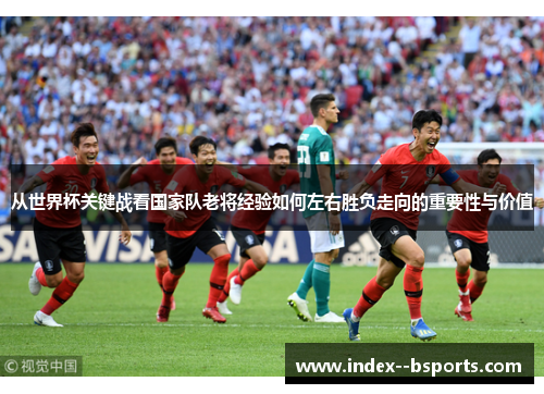 从世界杯关键战看国家队老将经验如何左右胜负走向的重要性与价值