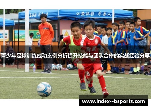 青少年足球训练成功案例分析提升技能与团队合作的实战经验分享