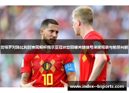 劳塔罗对阵比利时表现解析揭示亚冠状态回暖关键信号深度观察与前景判断