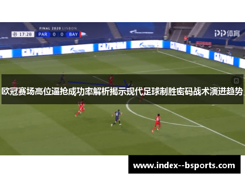欧冠赛场高位逼抢成功率解析揭示现代足球制胜密码战术演进趋势